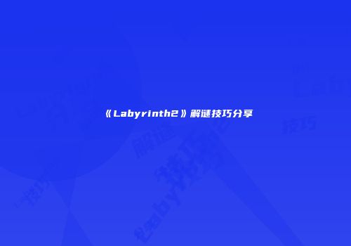 《Labyrinth2》解谜技巧分享