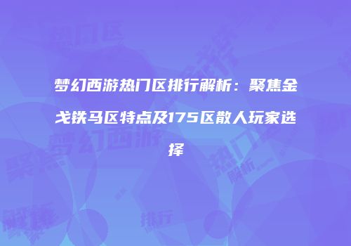 梦幻西游热门区排行解析：聚焦金戈铁马区特点及175区散人玩家选择