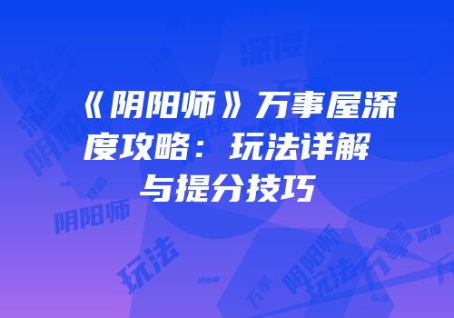 《阴阳师》万事屋深度攻略：玩法详解与提分技巧