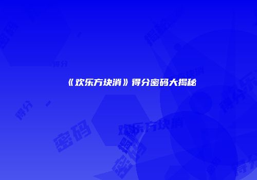 《欢乐方块消》得分密码大揭秘