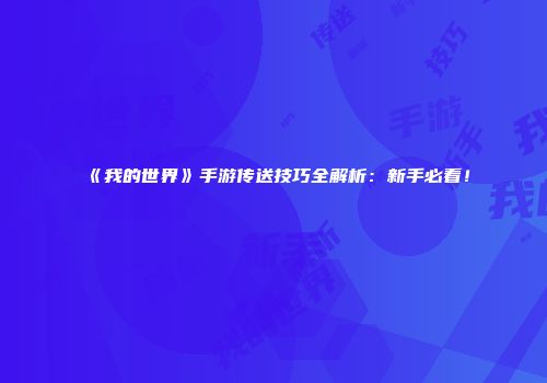 《我的世界》手游传送技巧全解析：新手必看！