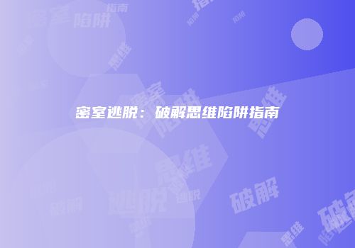 密室逃脱：破解思维陷阱指南