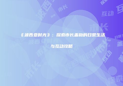 《波西亚时光》：探索市长盖勒的日常生活与互动攻略