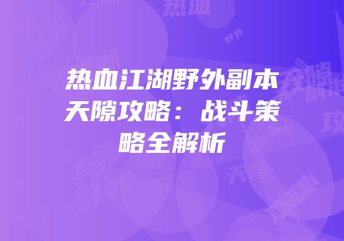 热血江湖野外副本天隙攻略：战斗策略全解析