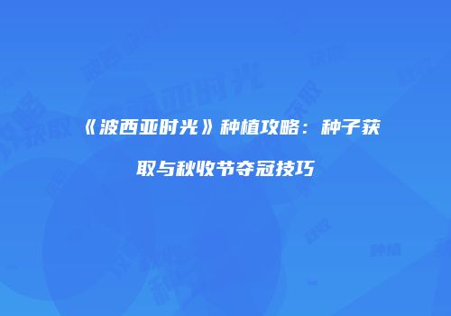 《波西亚时光》种植攻略：种子获取与秋收节夺冠技巧