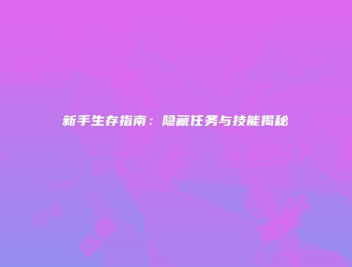 新手生存指南：隐藏任务与技能揭秘
