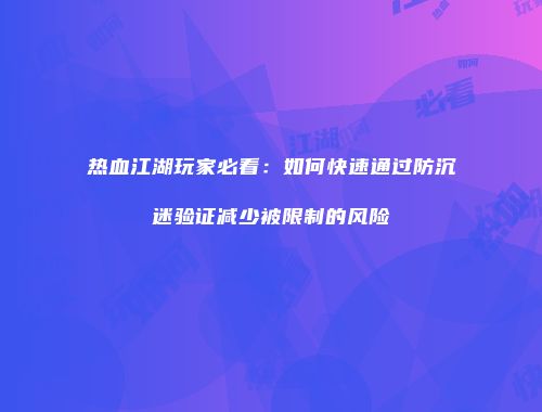 热血江湖玩家必看：如何快速通过防沉迷验证减少被限制的风险