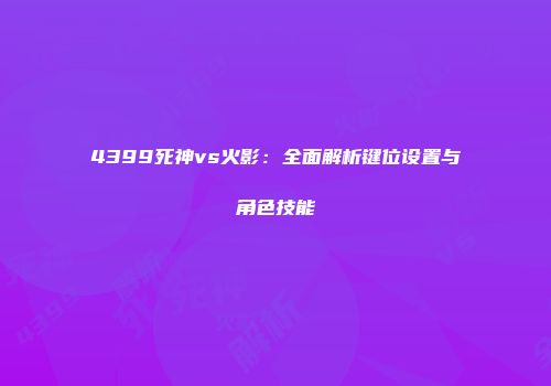 4399死神vs火影：全面解析键位设置与角色技能