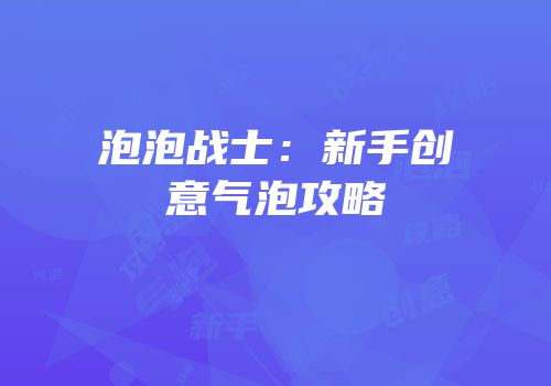 泡泡战士：新手创意气泡攻略