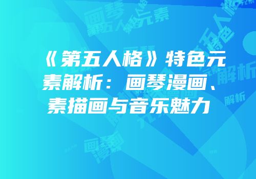 《第五人格》特色元素解析：画琴漫画、素描画与音乐魅力