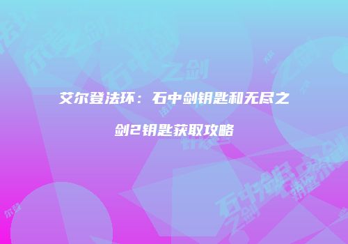 艾尔登法环：石中剑钥匙和无尽之剑2钥匙获取攻略