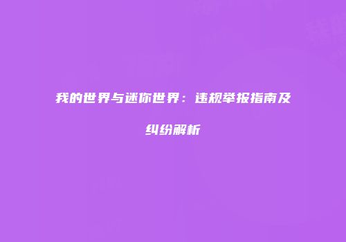 我的世界与迷你世界：违规举报指南及纠纷解析