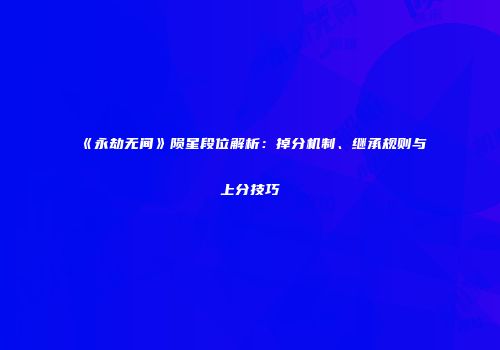《永劫无间》陨星段位解析：掉分机制、继承规则与上分技巧