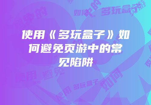 使用《多玩盒子》如何避免页游中的常见陷阱