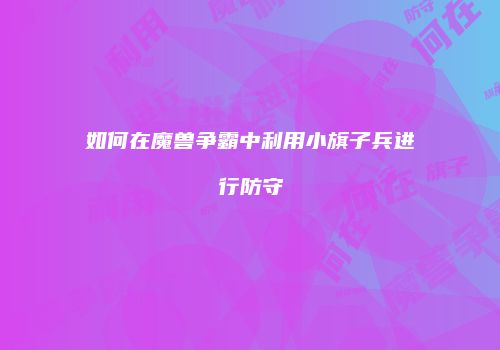 如何在魔兽争霸中利用小旗子兵进行防守