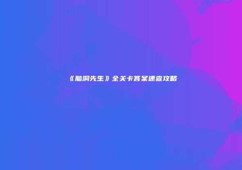《脑洞先生》全关卡答案速查攻略