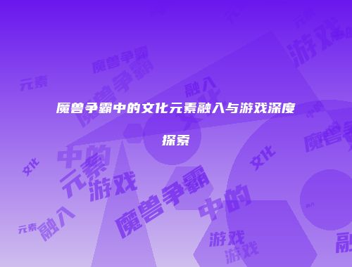 魔兽争霸中的文化元素融入与游戏深度探索