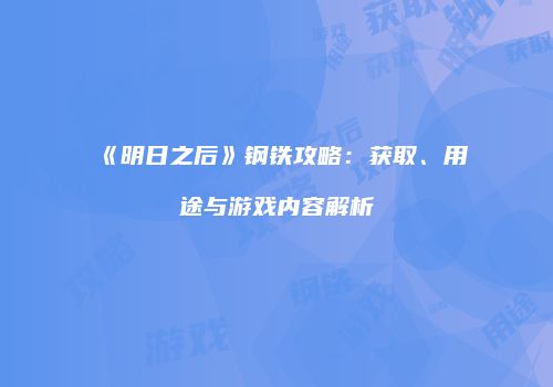 《明日之后》钢铁攻略：获取、用途与游戏内容解析