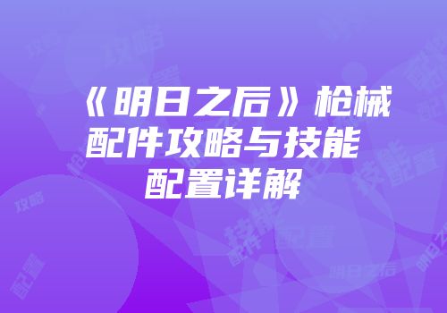 《明日之后》枪械配件攻略与技能配置详解