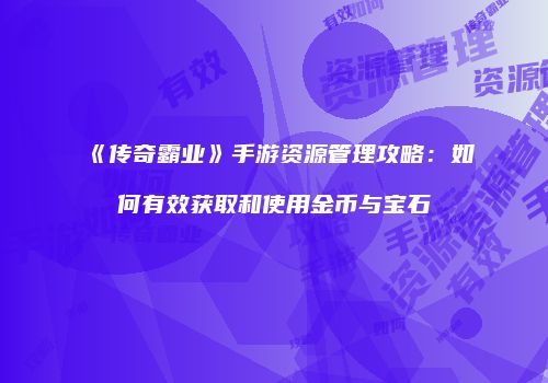 《传奇霸业》手游资源管理攻略：如何有效获取和使用金币与宝石