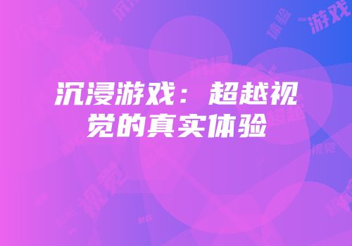 沉浸游戏：超越视觉的真实体验