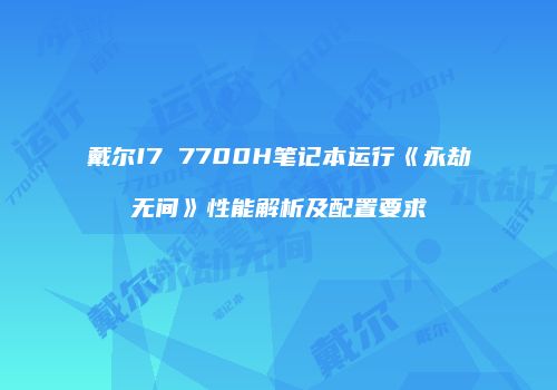 戴尔I7 7700H笔记本运行《永劫无间》性能解析及配置要求