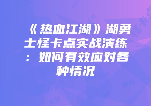 《热血江湖》湖勇士怪卡点实战演练:如何有效应对各种情况