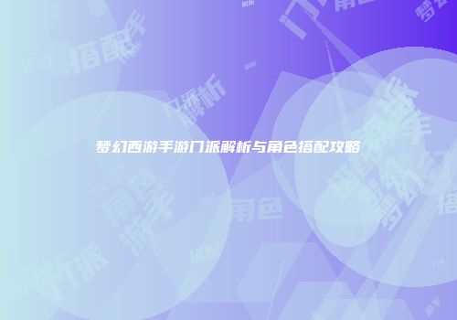 梦幻西游手游门派解析与角色搭配攻略