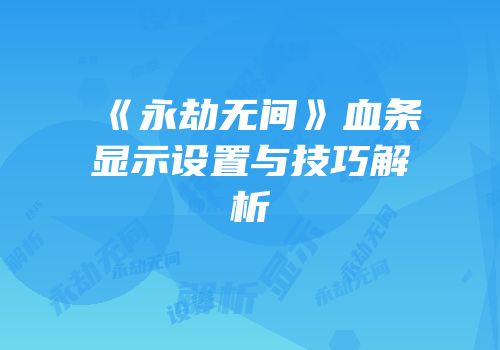 《永劫无间》血条显示设置与技巧解析