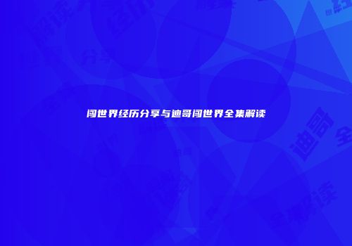 闯世界经历分享与迪哥闯世界全集解读