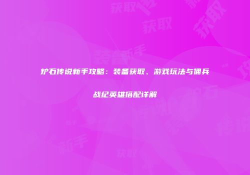 炉石传说新手攻略：装备获取、游戏玩法与佣兵战纪英雄搭配详解