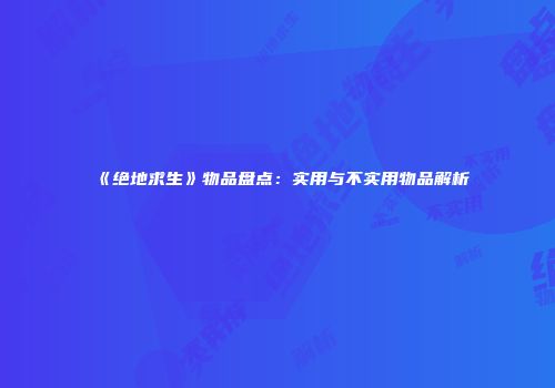 《绝地求生》物品盘点：实用与不实用物品解析