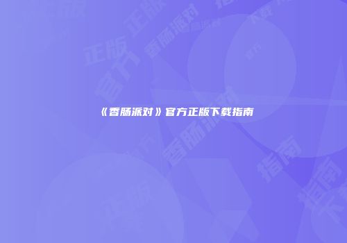 《香肠派对》官方正版下载指南