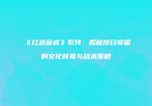 《红色警戒》系列：揭秘旭日帝国的文化背景与战术策略