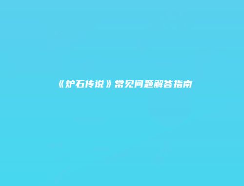 《炉石传说》常见问题解答指南