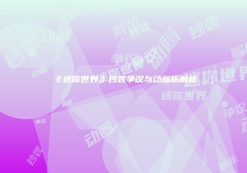 《迷你世界》抄袭争议与动画版解析