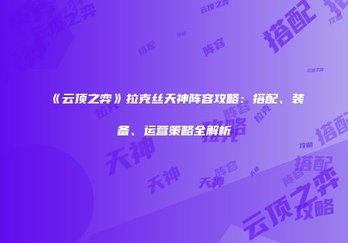 《云顶之弈》拉克丝天神阵容攻略：搭配、装备、运营策略全解析