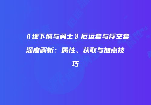 《地下城与勇士》厄运套与浮空套深度解析：属性、获取与加点技巧