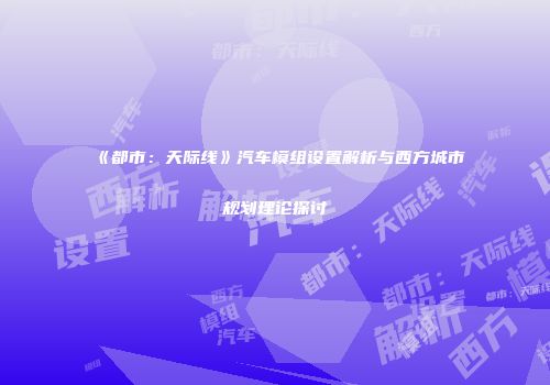 《都市：天际线》汽车模组设置解析与西方城市规划理论探讨