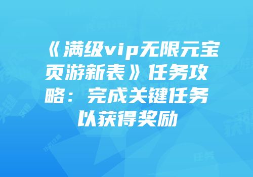 《满级vip无限元宝页游新表》任务攻略：完成关键任务以获得奖励