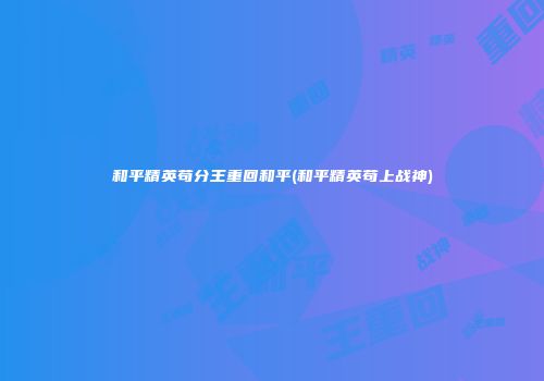 和平精英苟分王重回和平(和平精英苟上战神)