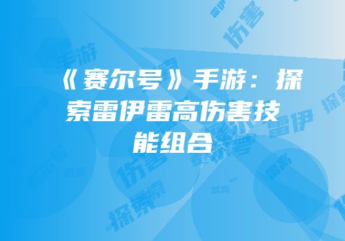 《赛尔号》手游：探索雷伊雷高伤害技能组合