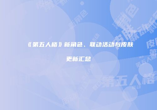《第五人格》新角色、联动活动与皮肤更新汇总