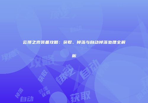 云顶之弈装备攻略：获取、掉落与自动掉落处理全解析