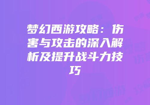 梦幻西游攻略：伤害与攻击的深入解析及提升战斗力技巧