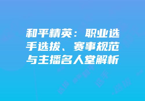和平精英：职业选手选拔、赛事规范与主播名人堂解析