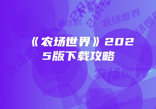《农场世界》2025版下载攻略