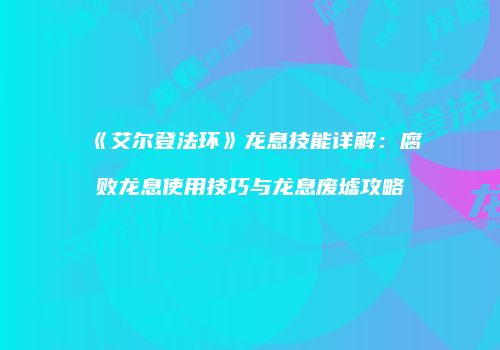 《艾尔登法环》龙息技能详解：腐败龙息使用技巧与龙息废墟攻略