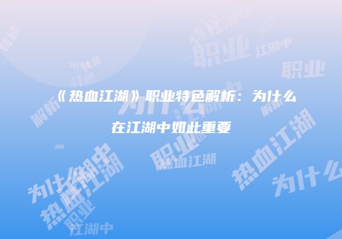 《热血江湖》职业特色解析：为什么在江湖中如此重要
