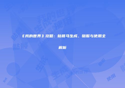 《我的世界》攻略：骷髅马生成、驯服与使用全解析